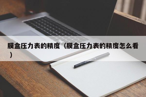膜盒壓力表的精度（膜盒壓力表的精度怎么看 ）